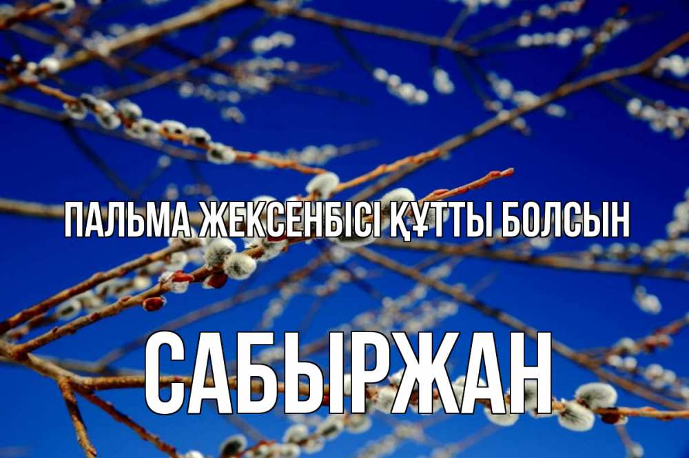 Күн сайын ашық хат с именем, САБЫРЖАН Пальма жексенбісі құтты болсын верба Онлайн тегін жүктеп алу тілектері бар керемет карта 