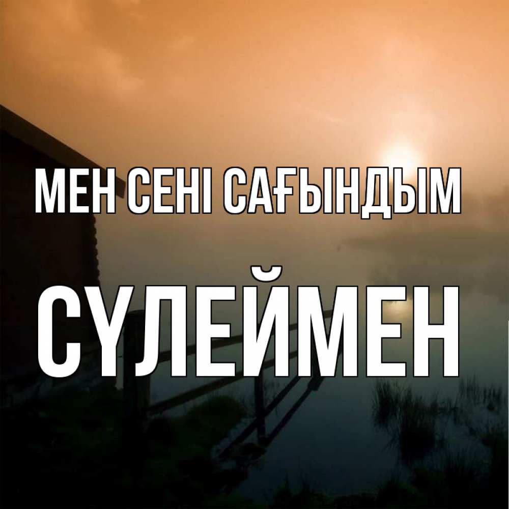 Күн сайын ашық хат с именем, СҮЛЕЙМЕН Мен сені сағындым приходи ко мне на чай Онлайн тегін жүктеп алу тілектері бар керемет карта 