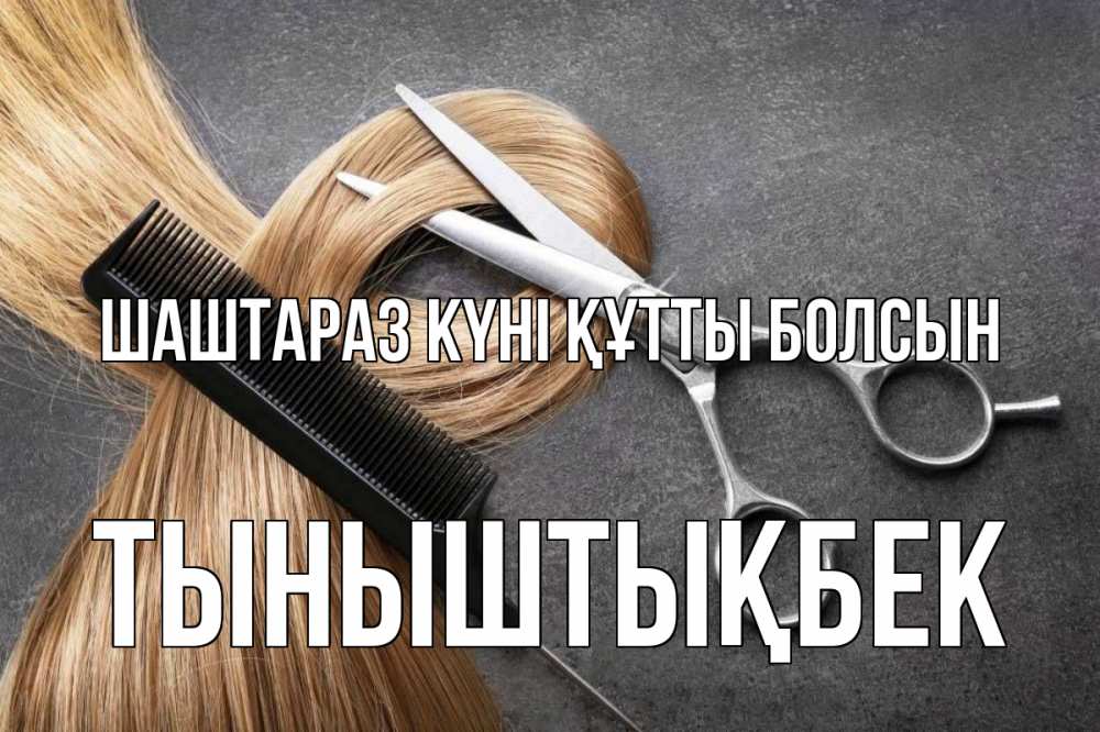 Күн сайын ашық хат с именем, ТЫНЫШТЫҚБЕК Шаштараз күні құтты болсын волосы Онлайн тегін жүктеп алу тілектері бар керемет карта 