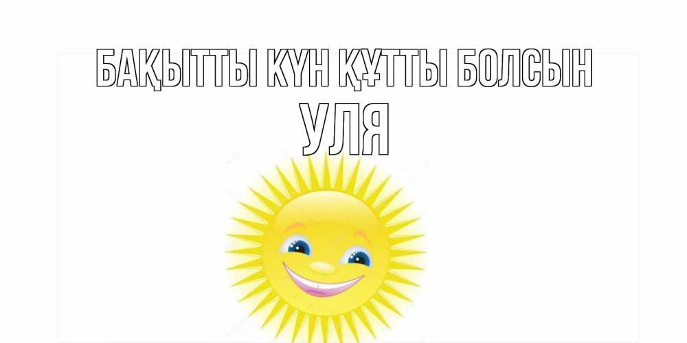 Күн сайын ашық хат с именем, Уля Бақытты күн құтты болсын пожелания позитивные Онлайн тегін жүктеп алу тілектері бар керемет карта 