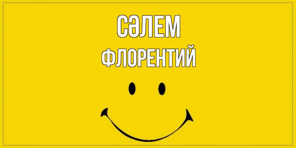 Күн сайын ашық хат с именем, Флорентий Сәлем смайл Онлайн тегін жүктеп алу тілектері бар керемет карта 