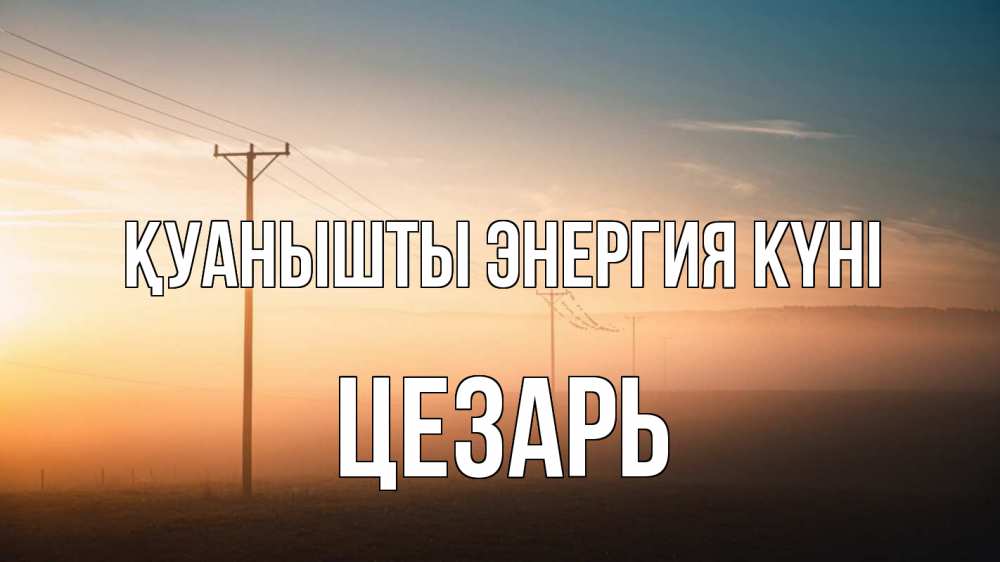 Күн сайын ашық хат с именем, Цезарь Қуанышты энергия күні дымка столбы провода Онлайн тегін жүктеп алу тілектері бар керемет карта 