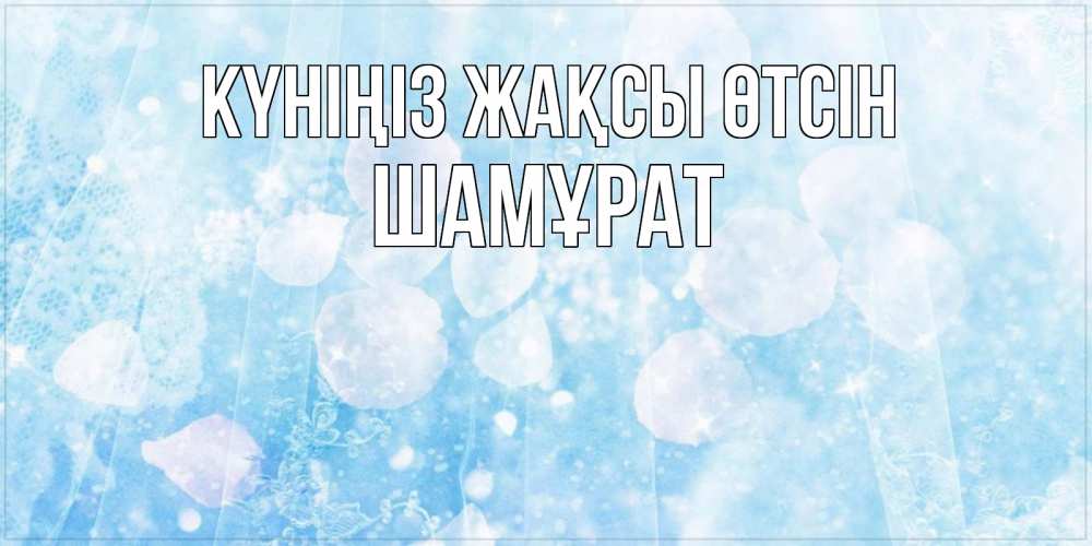 Күн сайын ашық хат с именем, ШАМҰРАТ Күніңіз жақсы өтсін зимняя тема Онлайн тегін жүктеп алу тілектері бар керемет карта 