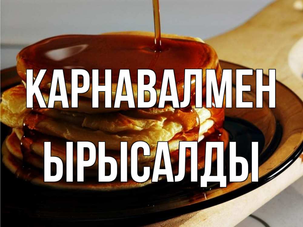 Күн сайын ашық хат с именем, ЫРЫСАЛДЫ Карнавалмен блины Онлайн тегін жүктеп алу тілектері бар керемет карта 