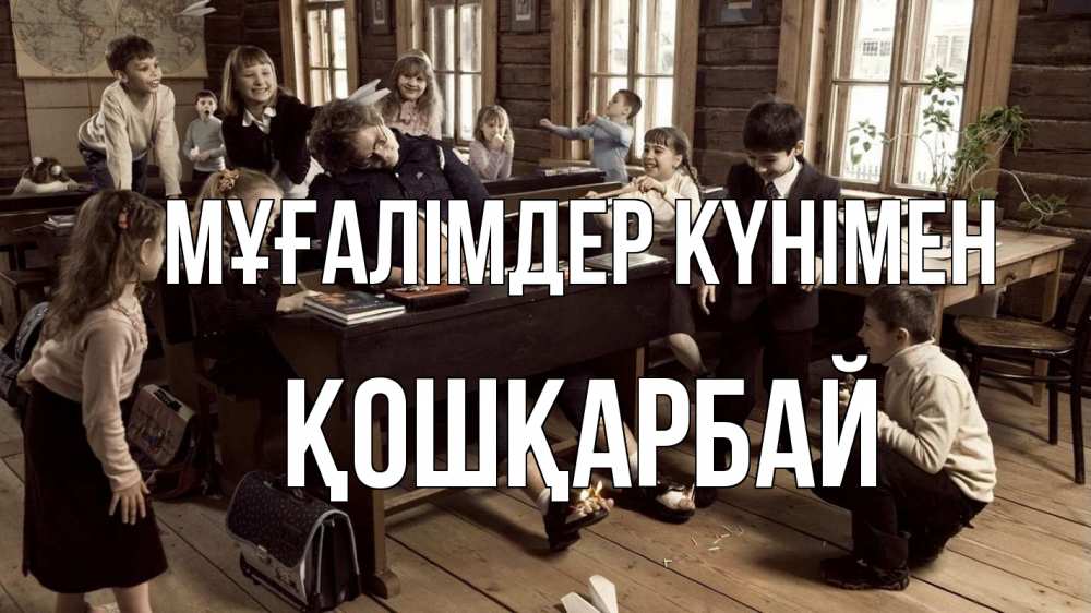 Күн сайын ашық хат с именем, ҚОШҚАРБАЙ Мұғалімдер күнімен с днем учителя Онлайн тегін жүктеп алу тілектері бар керемет карта 