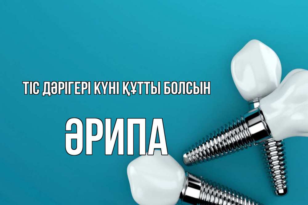 Күн сайын ашық хат с именем, ӘРИПА Тіс дәрігері күні құтты болсын с днем стоматолога Онлайн тегін жүктеп алу тілектері бар керемет карта 