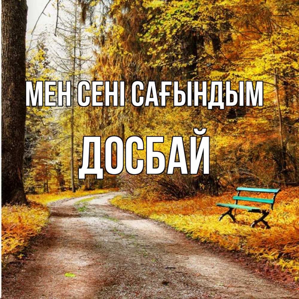 Күн сайын ашық хат с именем, Досбай Мен сені сағындым зеленая лавочка и осенний лес Онлайн тегін жүктеп алу тілектері бар керемет карта 