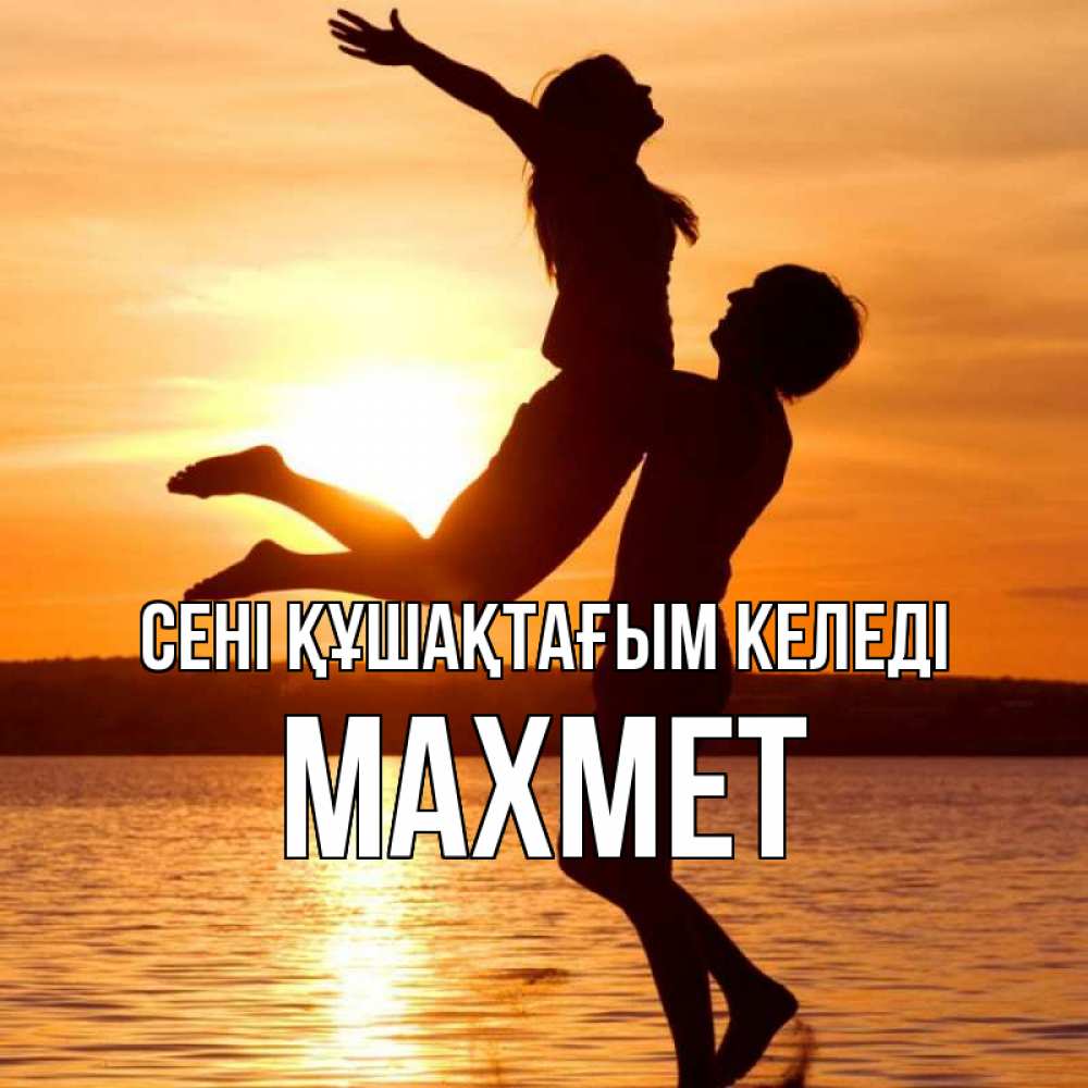 Күн сайын ашық хат с именем, МАХМЕТ сені құшақтағым келеді парень поднимает девушку и она летит Онлайн тегін жүктеп алу тілектері бар керемет карта 