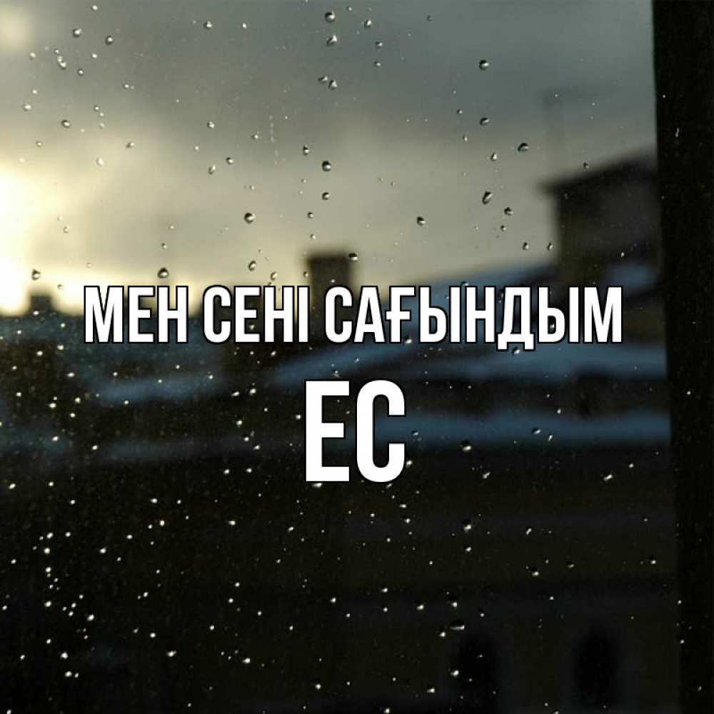 Күн сайын ашық хат с именем, Ес Мен сені сағындым капли на стекле Онлайн тегін жүктеп алу тілектері бар керемет карта 
