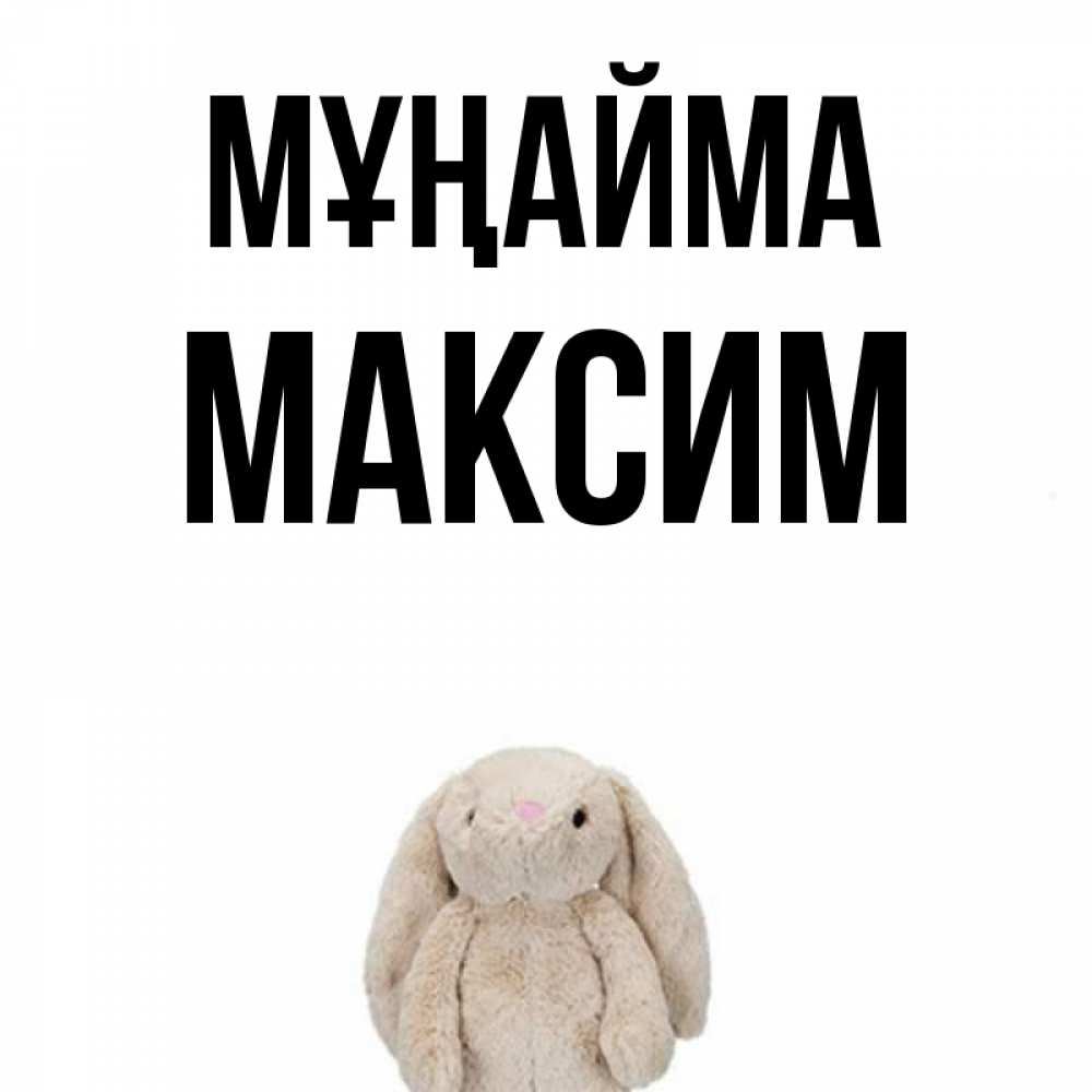 Күн сайын ашық хат с именем, Максим Мұңайма детская игрушка зайчика Онлайн тегін жүктеп алу тілектері бар керемет карта 