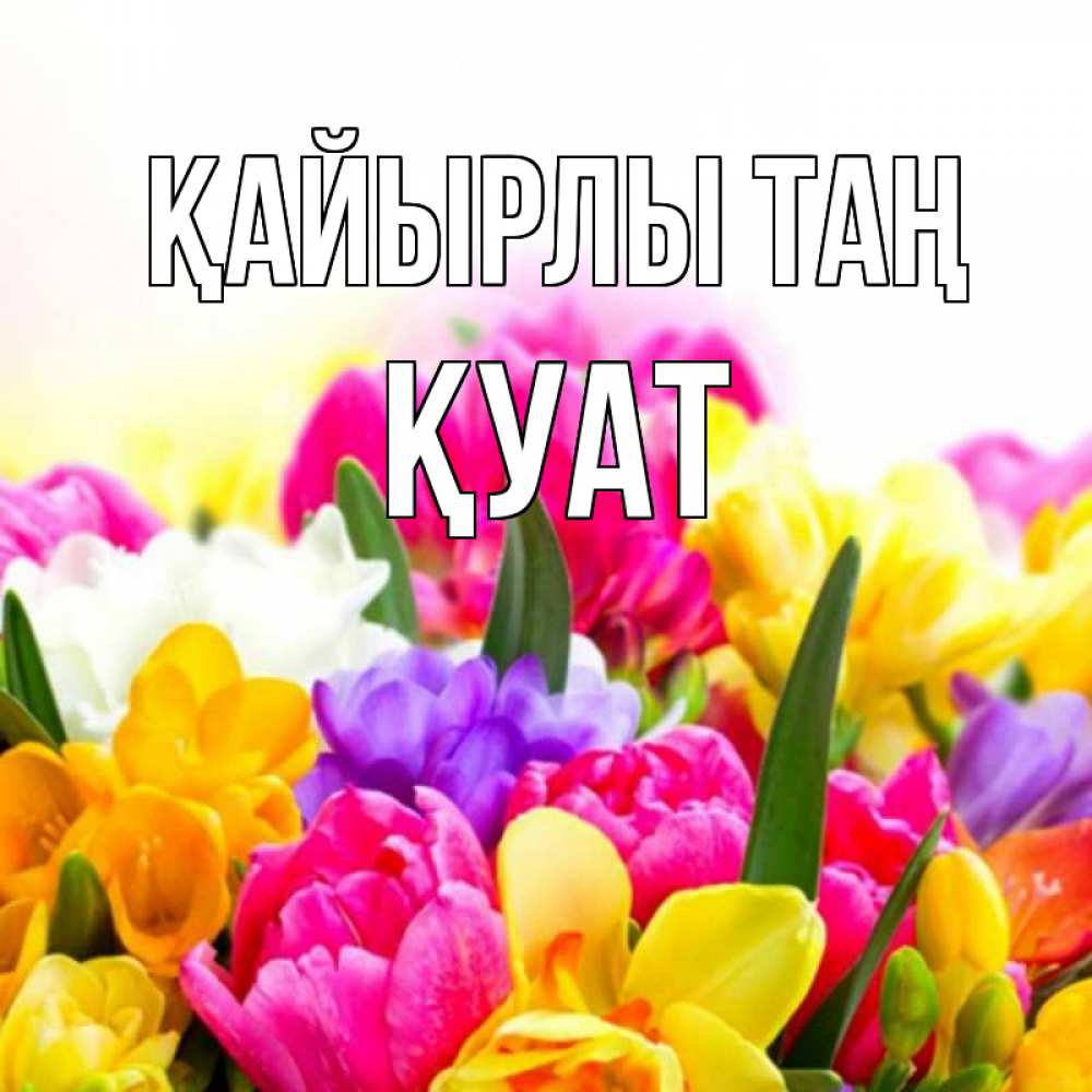 Күн сайын ашық хат с именем, ҚУАТ Қайырлы таң создать открытку со свое подписью Онлайн тегін жүктеп алу тілектері бар керемет карта 