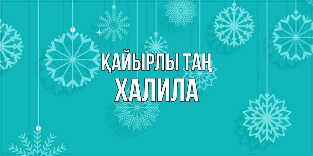 Күн сайын ашық хат с именем, ХАЛИЛА Қайырлы таң открытка со снежинками Онлайн тегін жүктеп алу тілектері бар керемет карта 