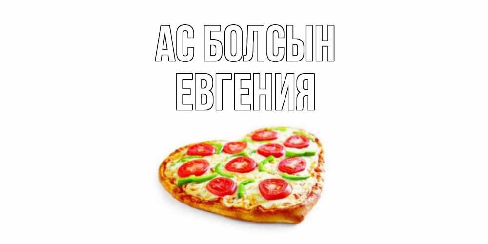 Күн сайын ашық хат с именем, Евгения Ас болсын пицца Онлайн тегін жүктеп алу тілектері бар керемет карта 