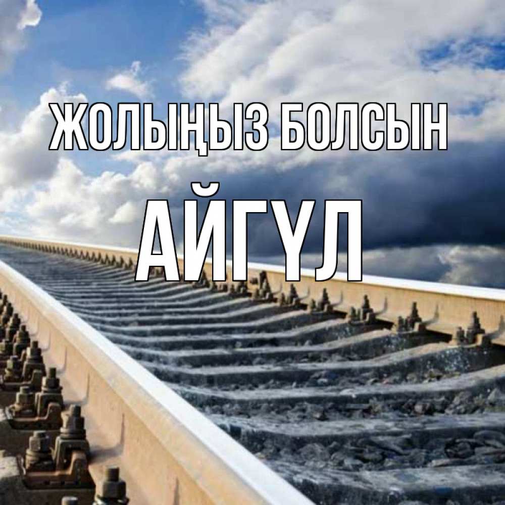 Күн сайын ашық хат с именем, АЙГҮЛ Жолыңыз болсын железнодорожные пути на фоне неба Онлайн тегін жүктеп алу тілектері бар керемет карта 