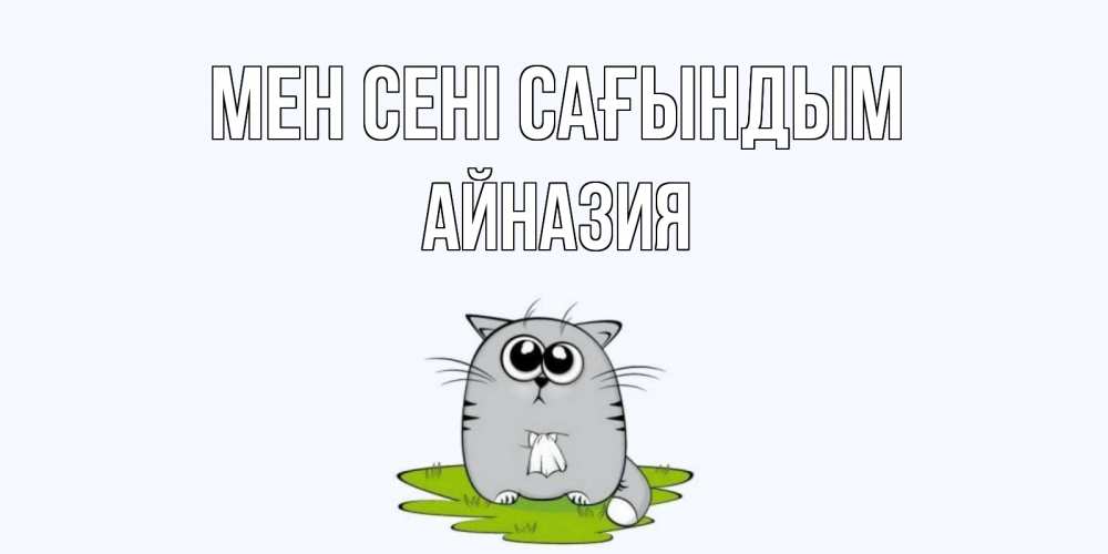 Күн сайын ашық хат с именем, Айназия Мен сені сағындым открытки с котиками я по тебе скучаю с именем Онлайн тегін жүктеп алу тілектері бар керемет карта 