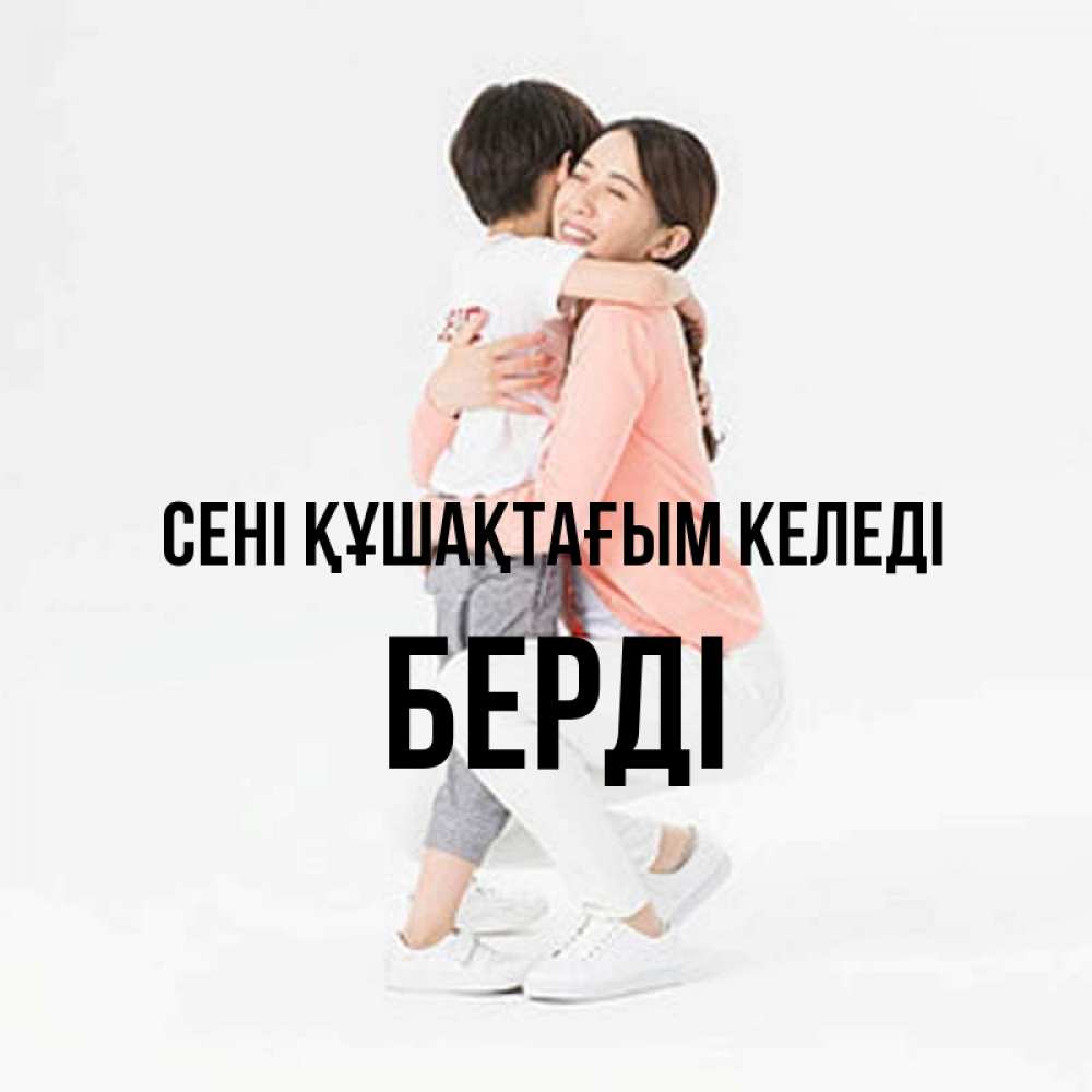 Күн сайын ашық хат с именем, Берді сені құшақтағым келеді соскучилась по сыну Онлайн тегін жүктеп алу тілектері бар керемет карта 