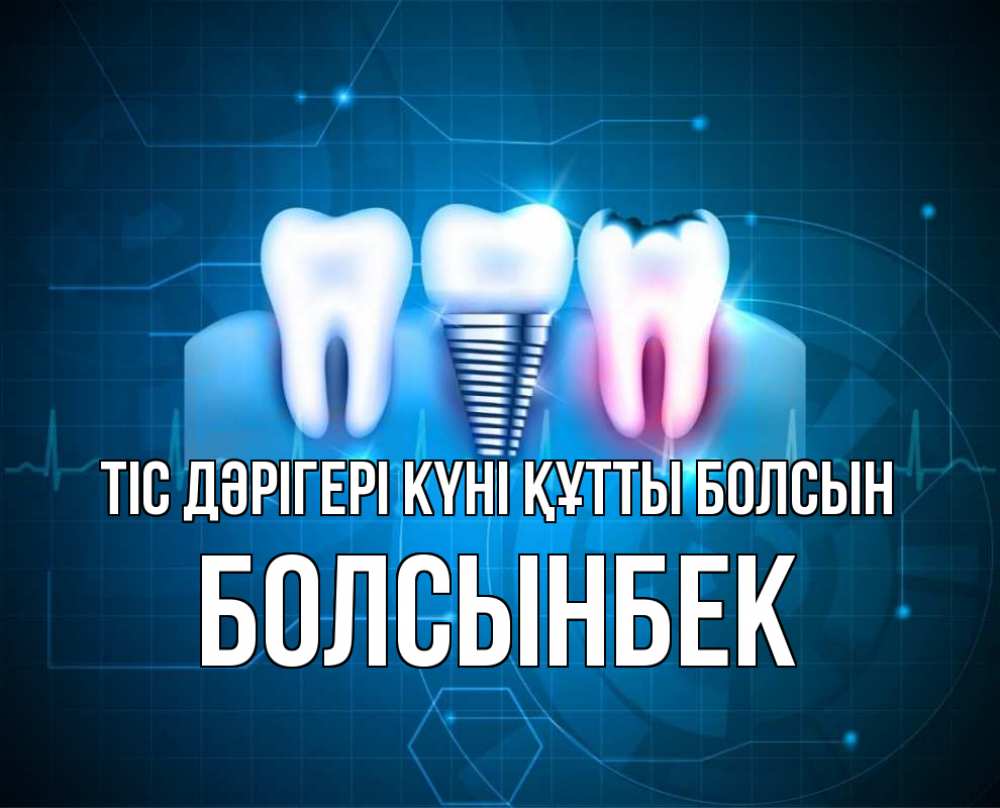 Күн сайын ашық хат с именем, Болсынбек Тіс дәрігері күні құтты болсын с днем стоматолога Онлайн тегін жүктеп алу тілектері бар керемет карта 