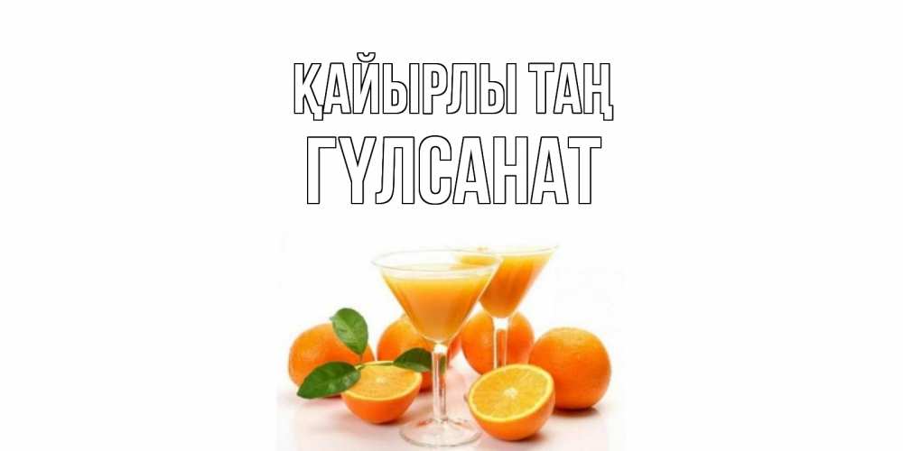 Күн сайын ашық хат с именем, ГҮЛСАНАТ Қайырлы таң апельсин Онлайн тегін жүктеп алу тілектері бар керемет карта 