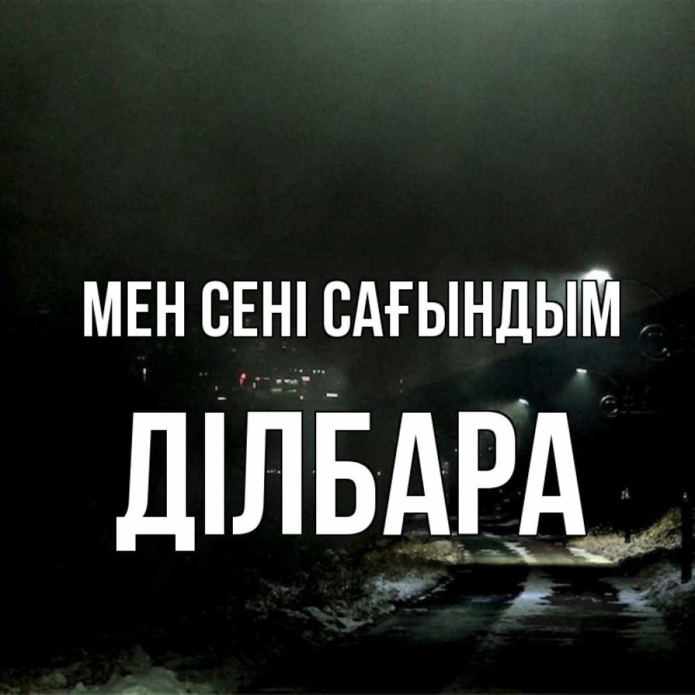Күн сайын ашық хат с именем, ДІЛБАРА Мен сені сағындым окраина города Онлайн тегін жүктеп алу тілектері бар керемет карта 