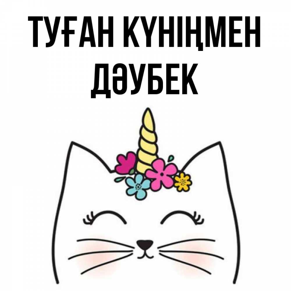 Күн сайын ашық хат с именем, Дәубек Туған күніңмен милый кот с одним рожком Онлайн тегін жүктеп алу тілектері бар керемет карта 