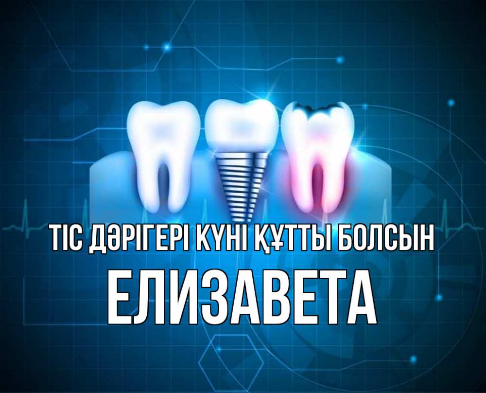 Күн сайын ашық хат с именем, Елизавета Тіс дәрігері күні құтты болсын с днем стоматолога Онлайн тегін жүктеп алу тілектері бар керемет карта 