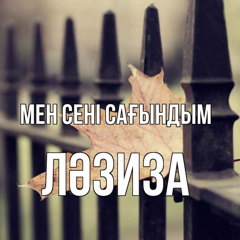 Күн сайын ашық хат с именем, ЛӘЗИЗА Мен сені сағындым очень скучно Онлайн тегін жүктеп алу тілектері бар керемет карта 