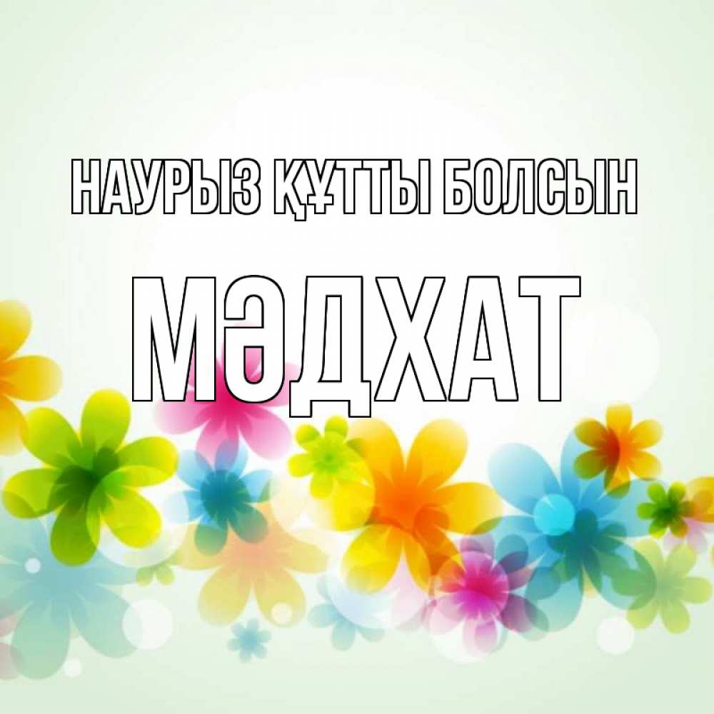 Күн сайын ашық хат с именем, МӘДХАТ Наурыз құтты болсын цветы Онлайн тегін жүктеп алу тілектері бар керемет карта 