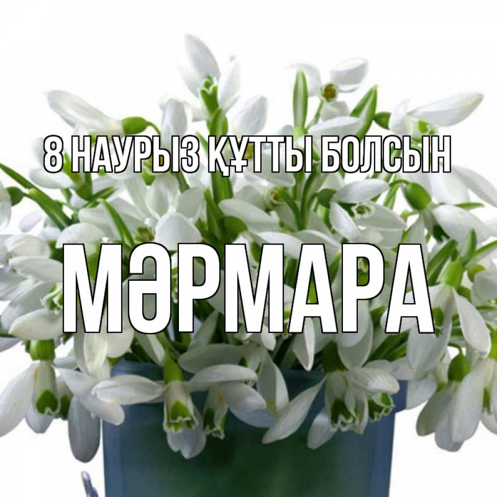 Күн сайын ашық хат с именем, МӘРМАРА 8 наурыз құтты болсын цветы к международному женскому дню Онлайн тегін жүктеп алу тілектері бар керемет карта 