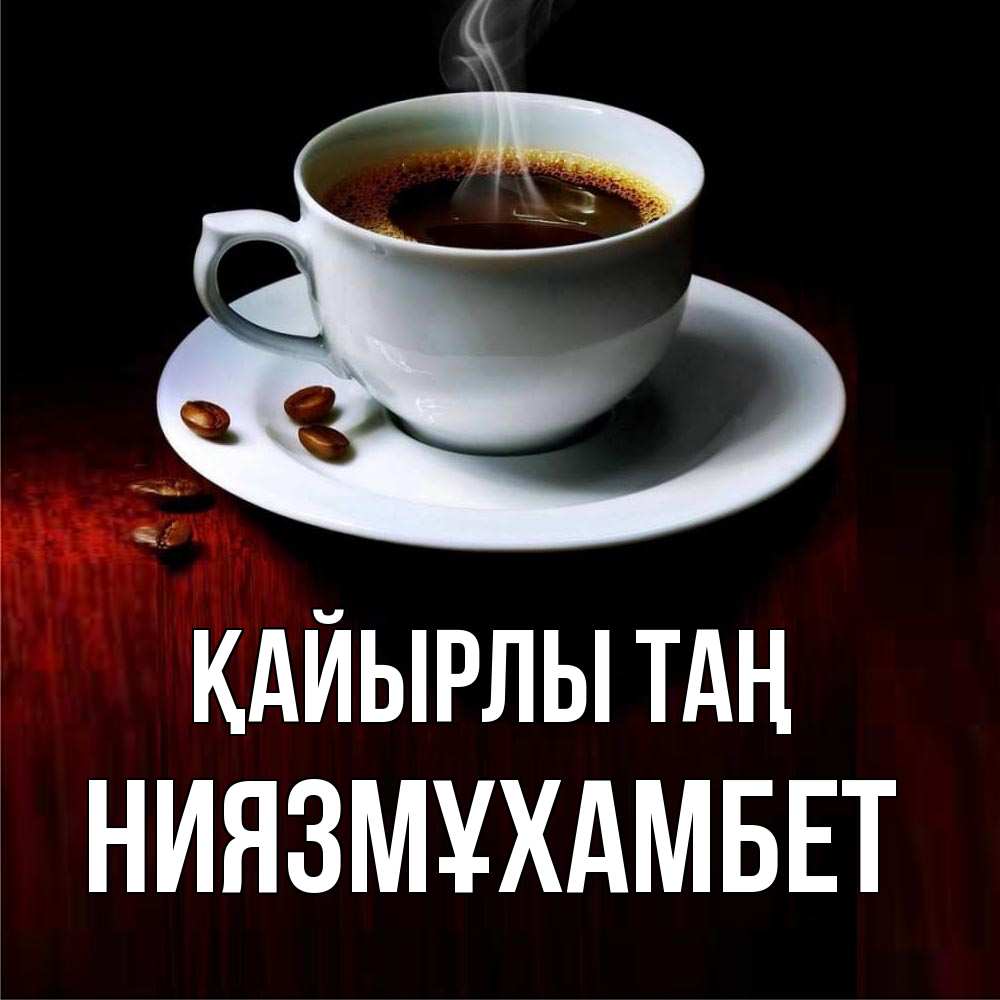 Күн сайын ашық хат с именем, НИЯЗМҰХАМБЕТ Қайырлы таң белая посуда Онлайн тегін жүктеп алу тілектері бар керемет карта 