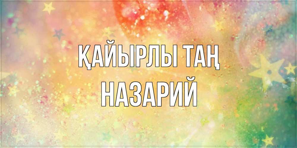Күн сайын ашық хат с именем, Назарий Қайырлы таң красивая открытка с пожеланиями добрейшего утра Онлайн тегін жүктеп алу тілектері бар керемет карта 