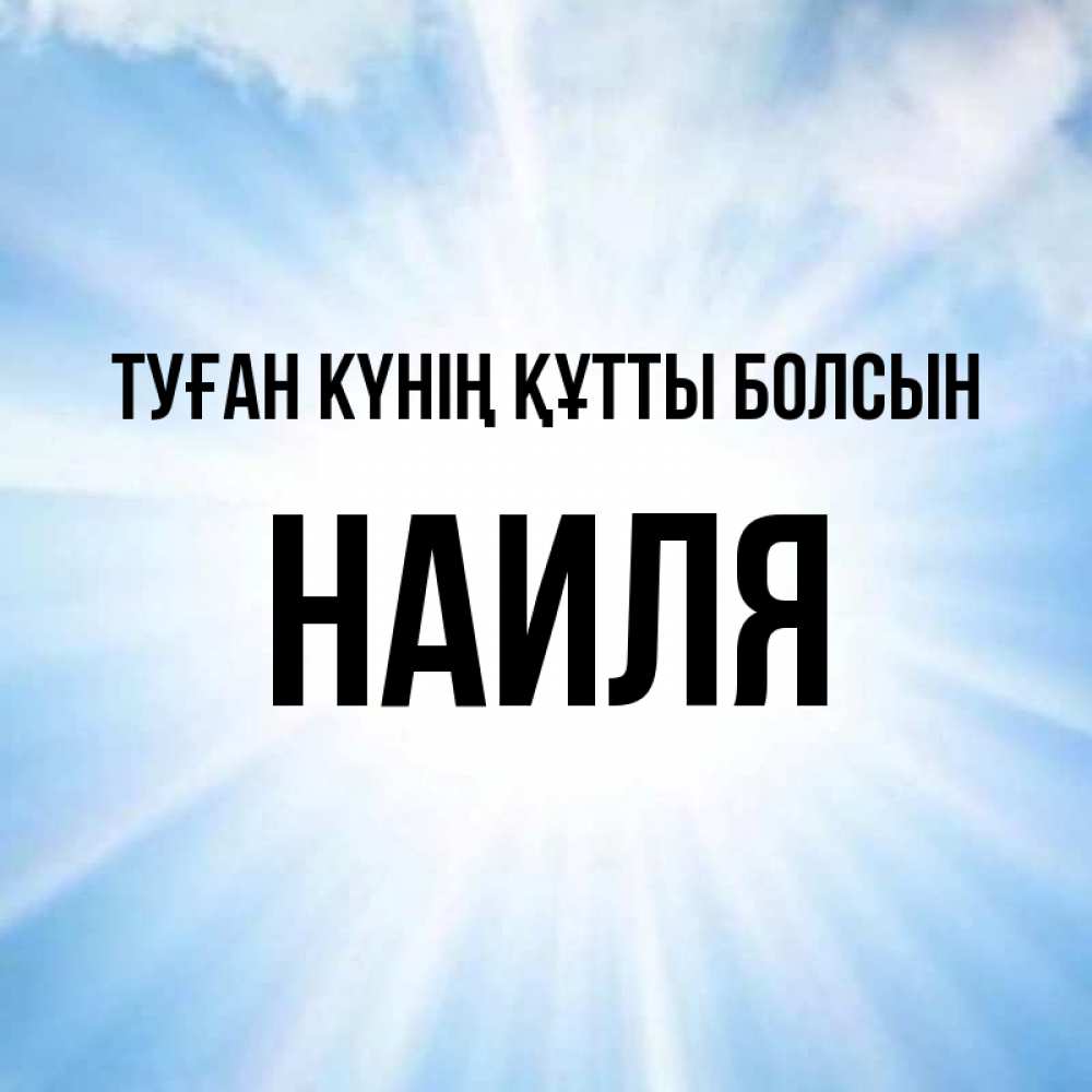 Күн сайын ашық хат с именем, Наиля Туған күнің құтты болсын свет небесный Онлайн тегін жүктеп алу тілектері бар керемет карта 