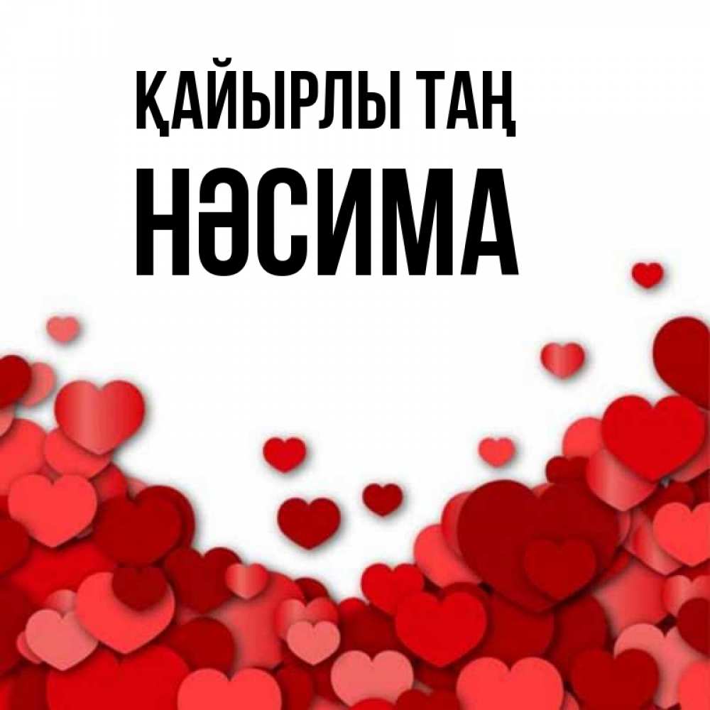 Күн сайын ашық хат с именем, НӘСИМА Қайырлы таң хорошего настроения Онлайн тегін жүктеп алу тілектері бар керемет карта 