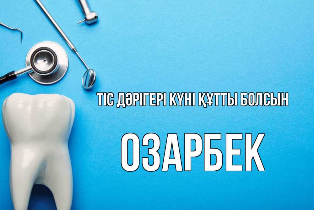 Күн сайын ашық хат с именем, ОЗАРБЕК Тіс дәрігері күні құтты болсын с днем стоматолога Онлайн тегін жүктеп алу тілектері бар керемет карта 