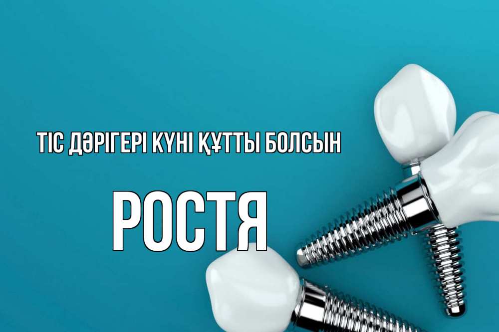 Күн сайын ашық хат с именем, Ростя Тіс дәрігері күні құтты болсын с днем стоматолога Онлайн тегін жүктеп алу тілектері бар керемет карта 