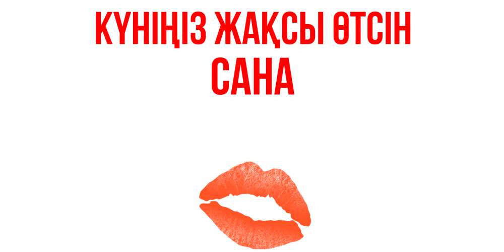 Күн сайын ашық хат с именем, САНА Күніңіз жақсы өтсін удачного дня с поцелуем Онлайн тегін жүктеп алу тілектері бар керемет карта 