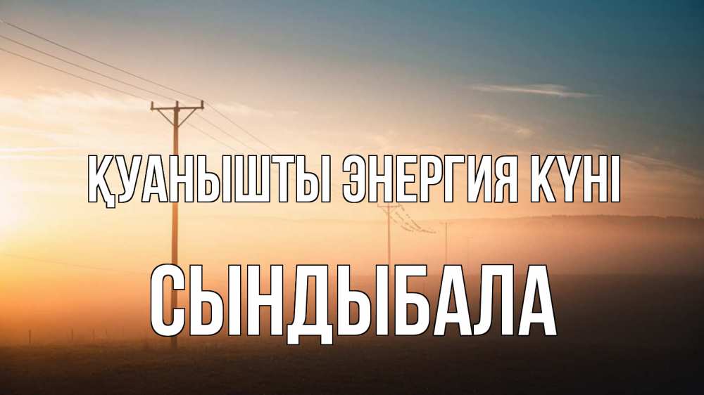 Күн сайын ашық хат с именем, СЫНДЫБАЛА Қуанышты энергия күні дымка столбы провода Онлайн тегін жүктеп алу тілектері бар керемет карта 