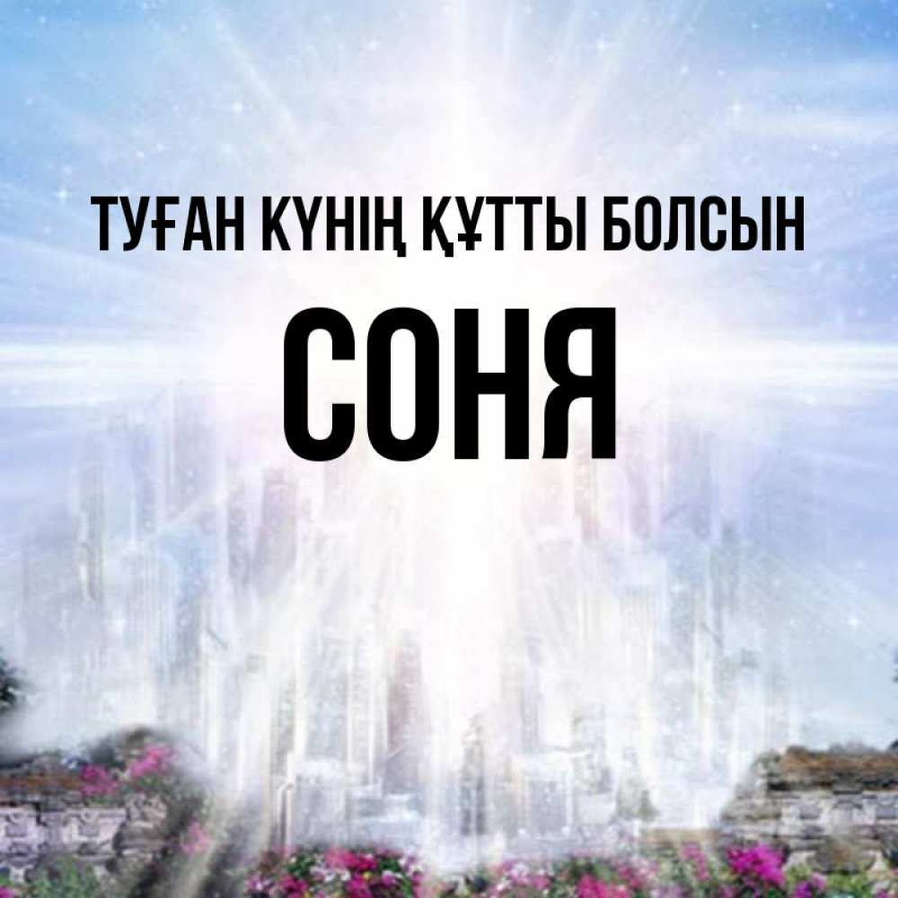 Күн сайын ашық хат с именем, Соня Туған күнің құтты болсын небесный свет Онлайн тегін жүктеп алу тілектері бар керемет карта 