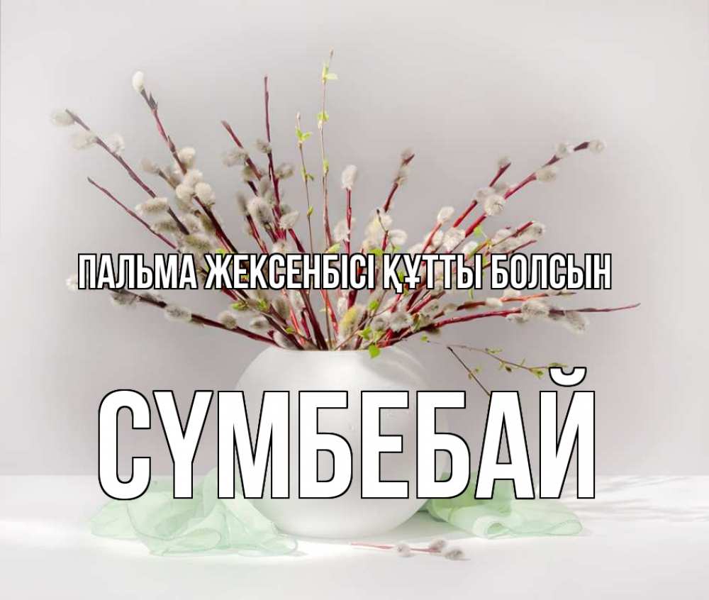 Күн сайын ашық хат с именем, СҮМБЕБАЙ Пальма жексенбісі құтты болсын верба Онлайн тегін жүктеп алу тілектері бар керемет карта 