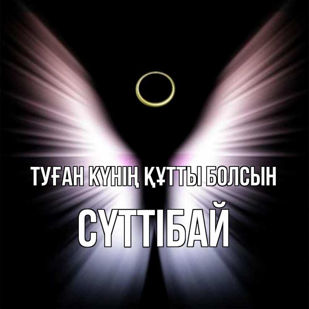 Күн сайын ашық хат с именем, СҮТТІБАЙ Туған күнің құтты болсын ангел из света Онлайн тегін жүктеп алу тілектері бар керемет карта 