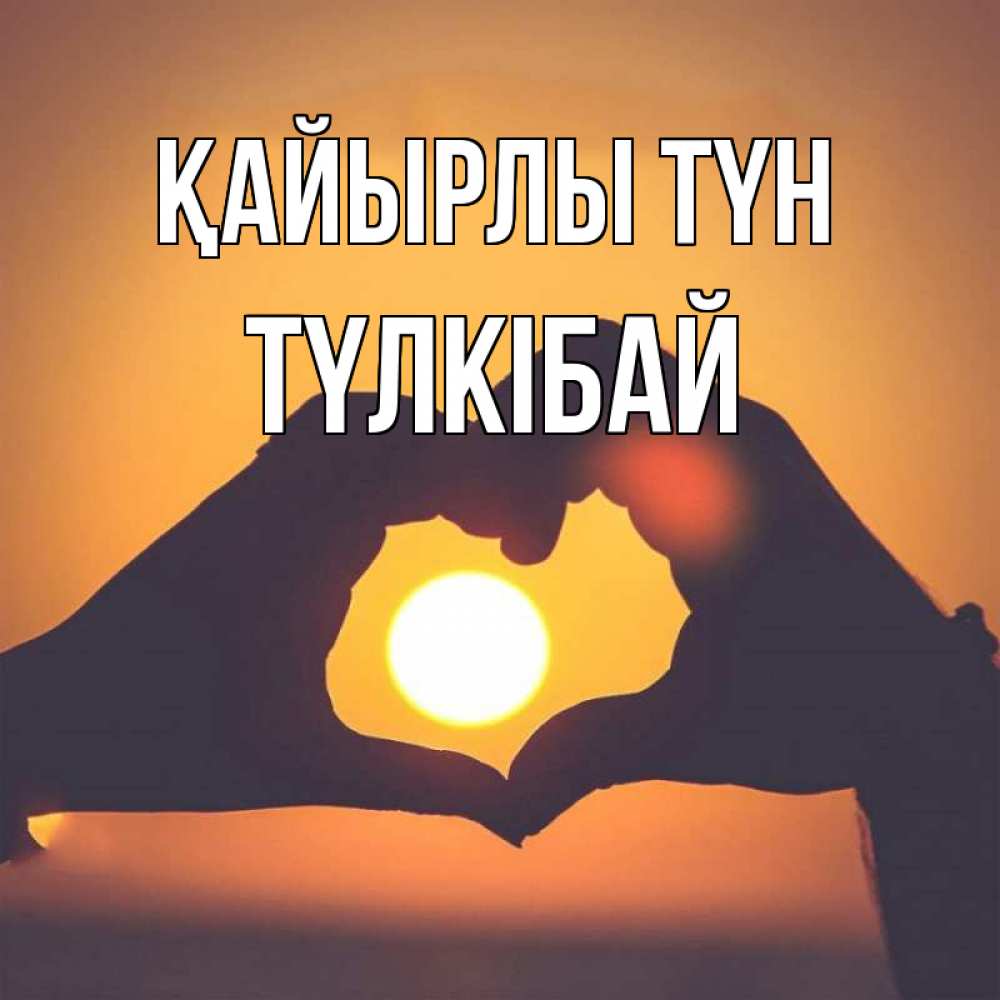 Күн сайын ашық хат с именем, ТҮЛКІБАЙ Қайырлы түн садится солнце Онлайн тегін жүктеп алу тілектері бар керемет карта 
