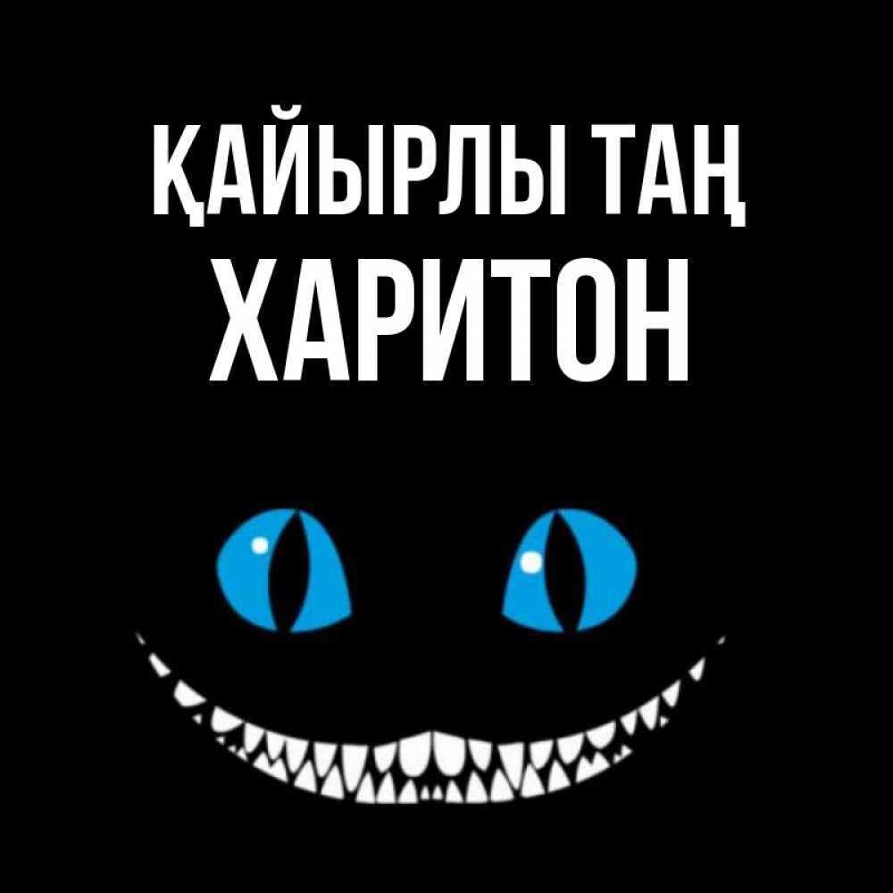 Күн сайын ашық хат с именем, Харитон Қайырлы таң голубые глаза и зубки Онлайн тегін жүктеп алу тілектері бар керемет карта 