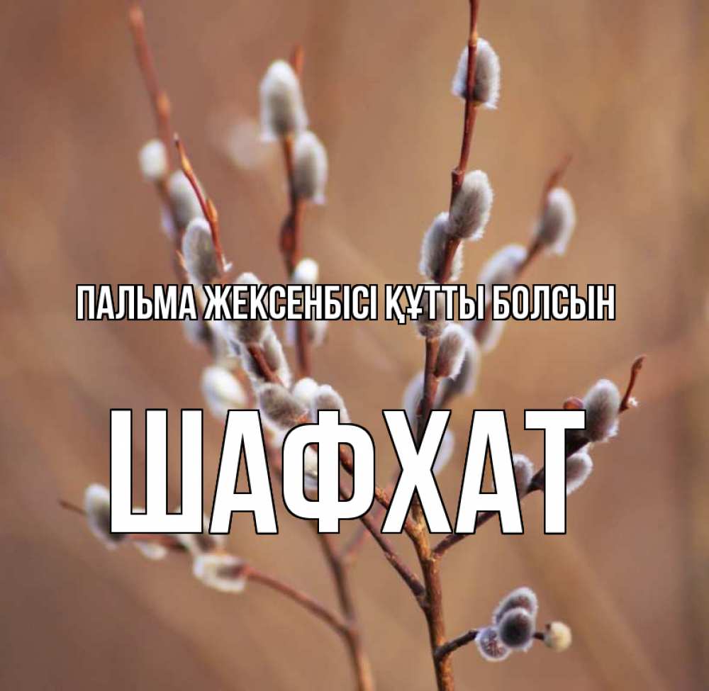Күн сайын ашық хат с именем, ШАФХАТ Пальма жексенбісі құтты болсын верба Онлайн тегін жүктеп алу тілектері бар керемет карта 