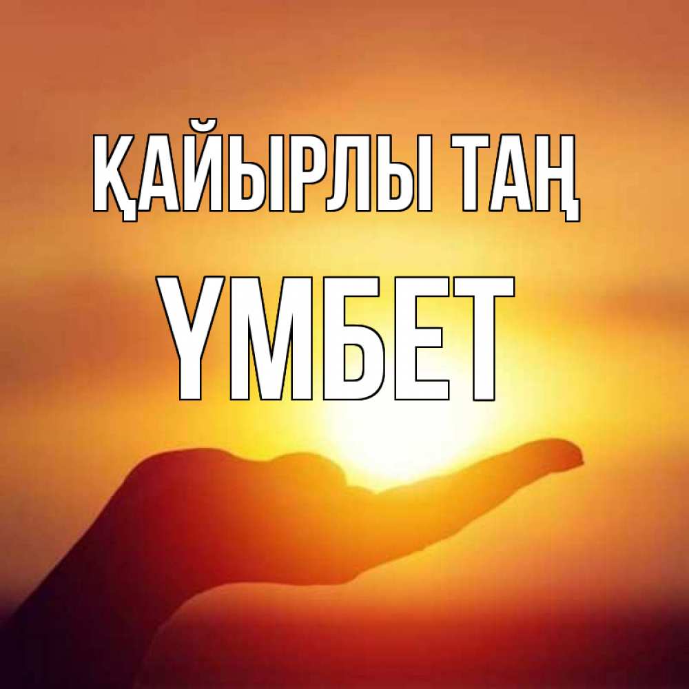 Күн сайын ашық хат с именем, ҮМБЕТ Қайырлы таң ладошка и закат Онлайн тегін жүктеп алу тілектері бар керемет карта 
