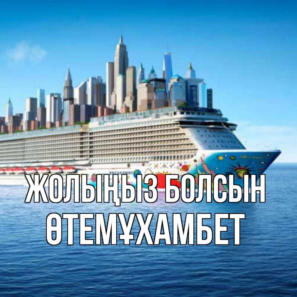 Күн сайын ашық хат с именем, ӨТЕМҰХАМБЕТ Жолыңыз болсын круизный лайнер с небоскребами Онлайн тегін жүктеп алу тілектері бар керемет карта 