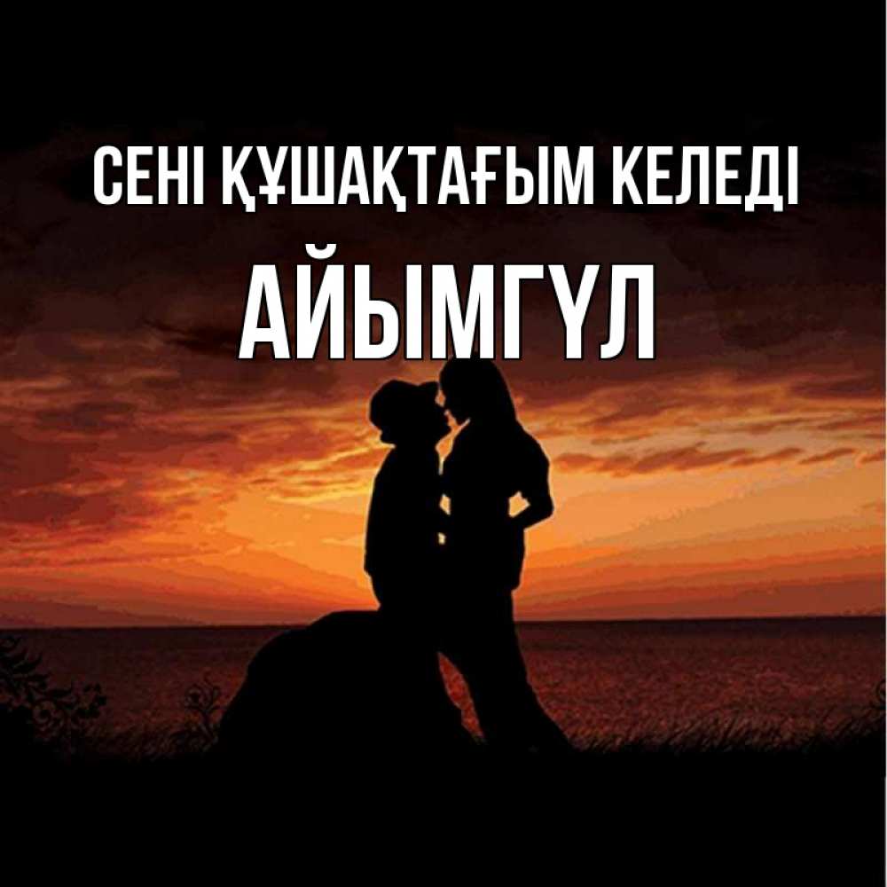 Күн сайын ашық хат с именем, АЙЫМГҮЛ сені құшақтағым келеді парень и девушка и оранжевое небо Онлайн тегін жүктеп алу тілектері бар керемет карта 
