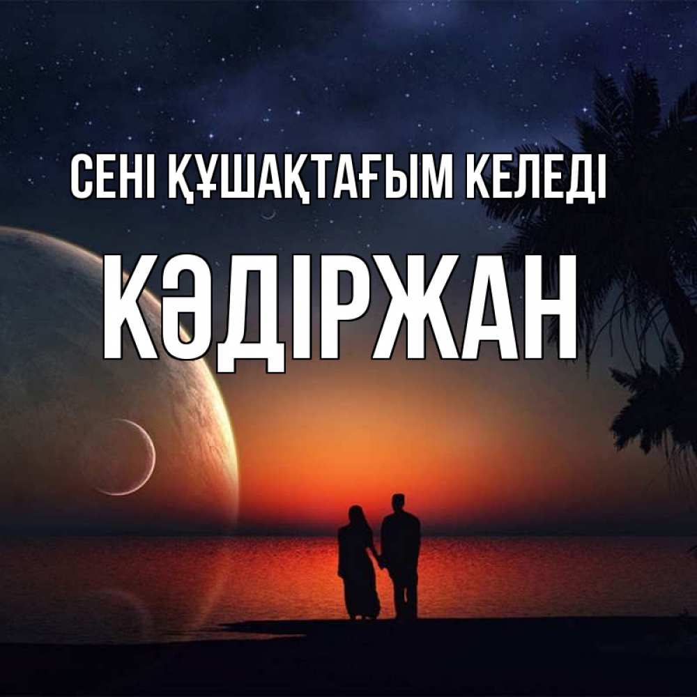Күн сайын ашық хат с именем, Кәдіржан сені құшақтағым келеді восход спутников Онлайн тегін жүктеп алу тілектері бар керемет карта 