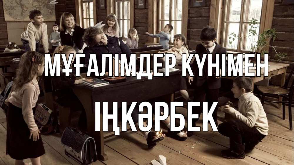 Күн сайын ашық хат с именем, ІҢКӘРБЕК Мұғалімдер күнімен с днем учителя Онлайн тегін жүктеп алу тілектері бар керемет карта 