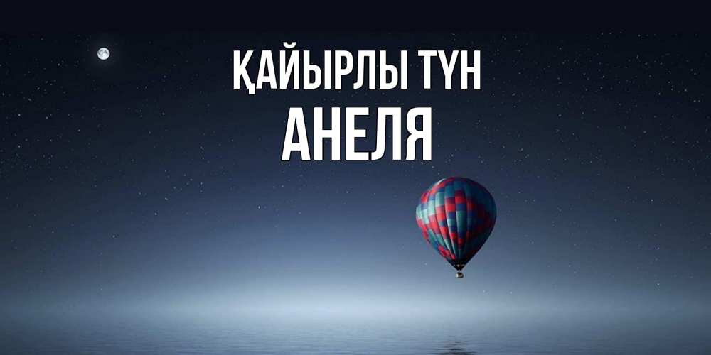 Күн сайын ашық хат с именем, Анеля Қайырлы түн ночная открытка Онлайн тегін жүктеп алу тілектері бар керемет карта 