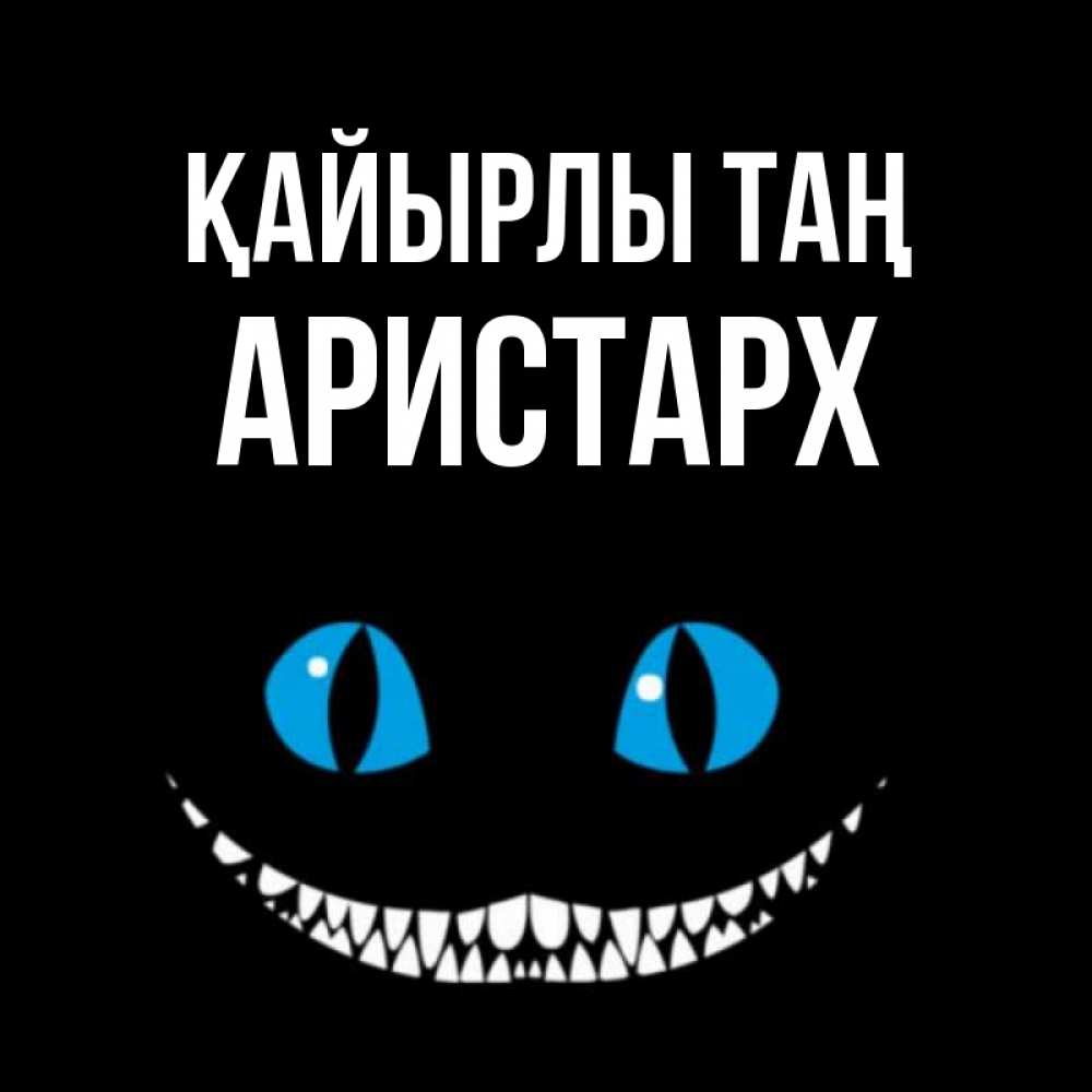 Күн сайын ашық хат с именем, Аристарх Қайырлы таң голубые глаза и зубки Онлайн тегін жүктеп алу тілектері бар керемет карта 