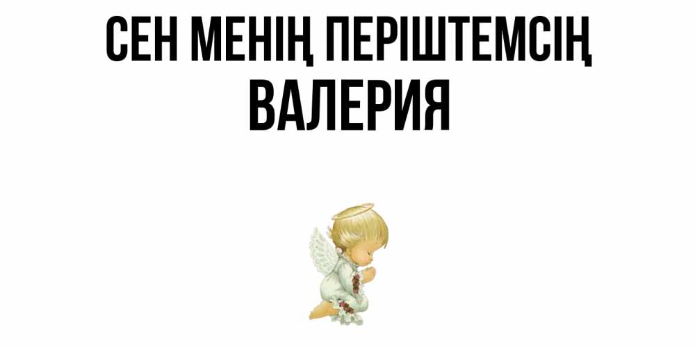 Күн сайын ашық хат с именем, Валерия Сен менің періштемсің ангел Онлайн тегін жүктеп алу тілектері бар керемет карта 